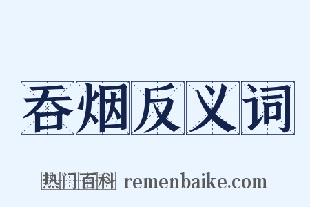 吞烟反义词是什么意思的图片